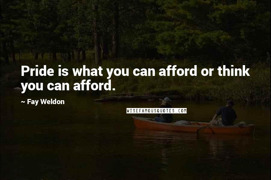 Fay Weldon Quotes: Pride is what you can afford or think you can afford.