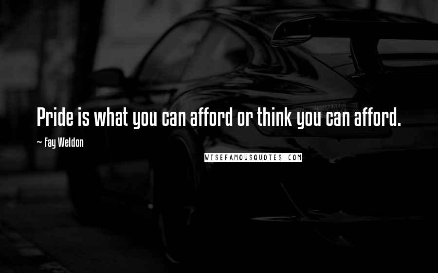 Fay Weldon Quotes: Pride is what you can afford or think you can afford.