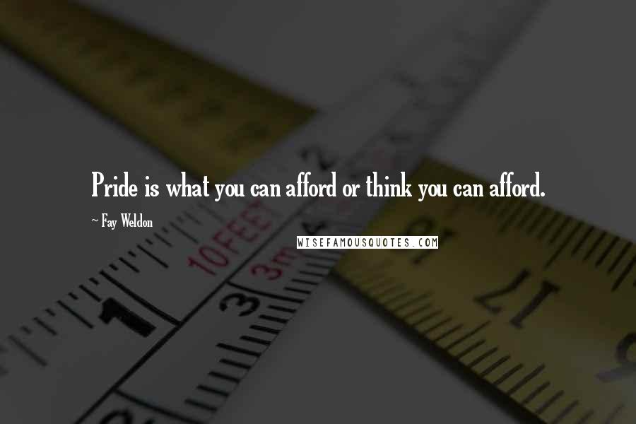 Fay Weldon Quotes: Pride is what you can afford or think you can afford.