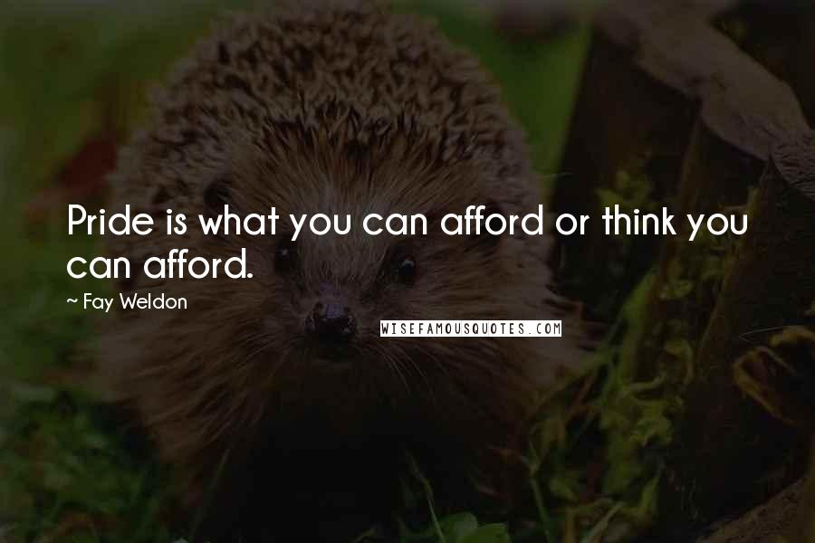 Fay Weldon Quotes: Pride is what you can afford or think you can afford.