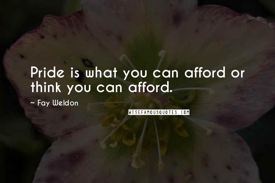 Fay Weldon Quotes: Pride is what you can afford or think you can afford.