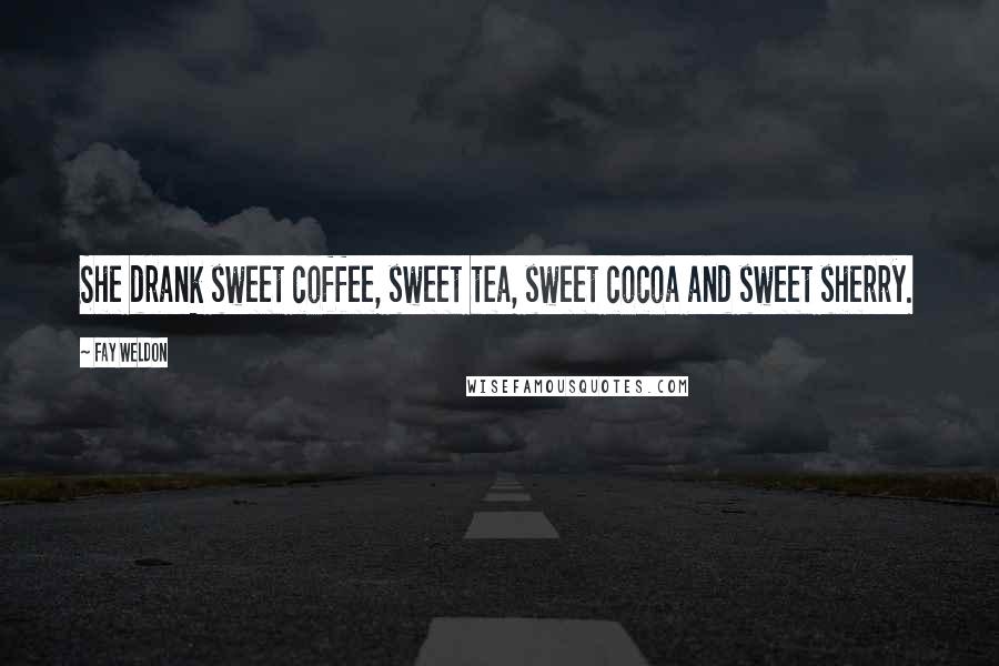 Fay Weldon Quotes: She drank sweet coffee, sweet tea, sweet cocoa and sweet sherry.