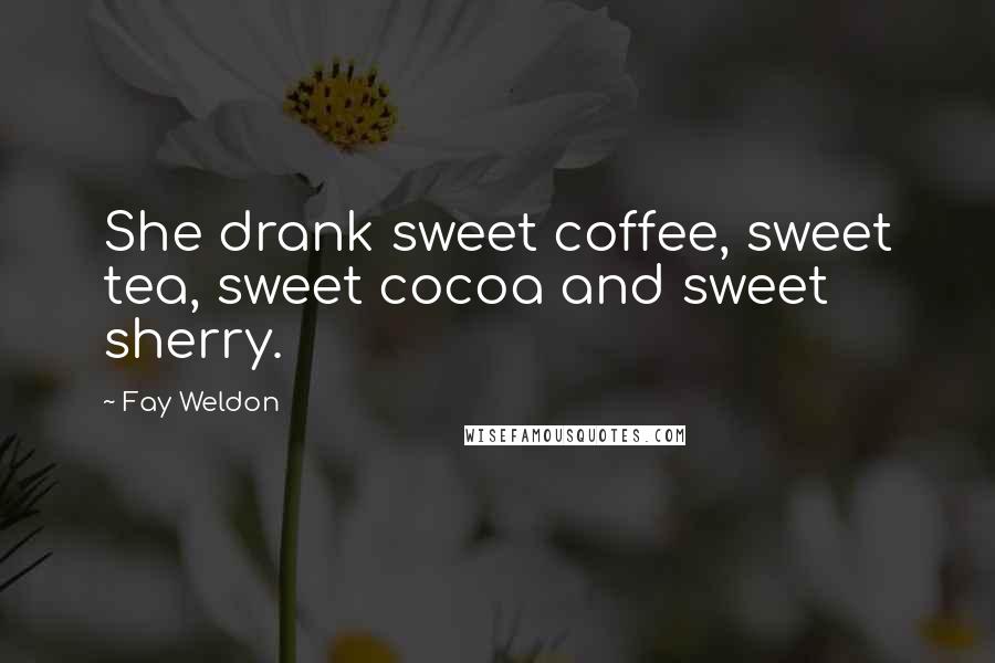 Fay Weldon Quotes: She drank sweet coffee, sweet tea, sweet cocoa and sweet sherry.