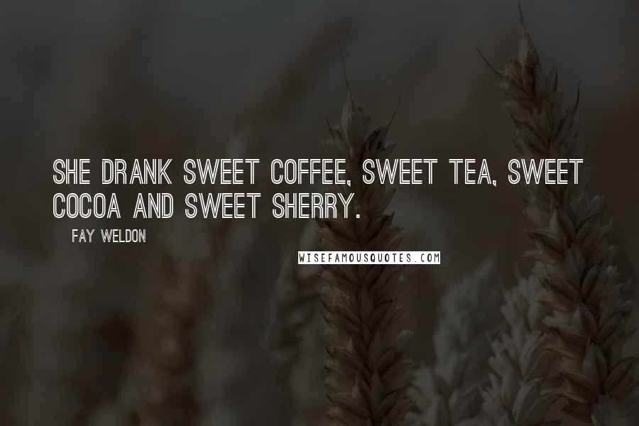 Fay Weldon Quotes: She drank sweet coffee, sweet tea, sweet cocoa and sweet sherry.