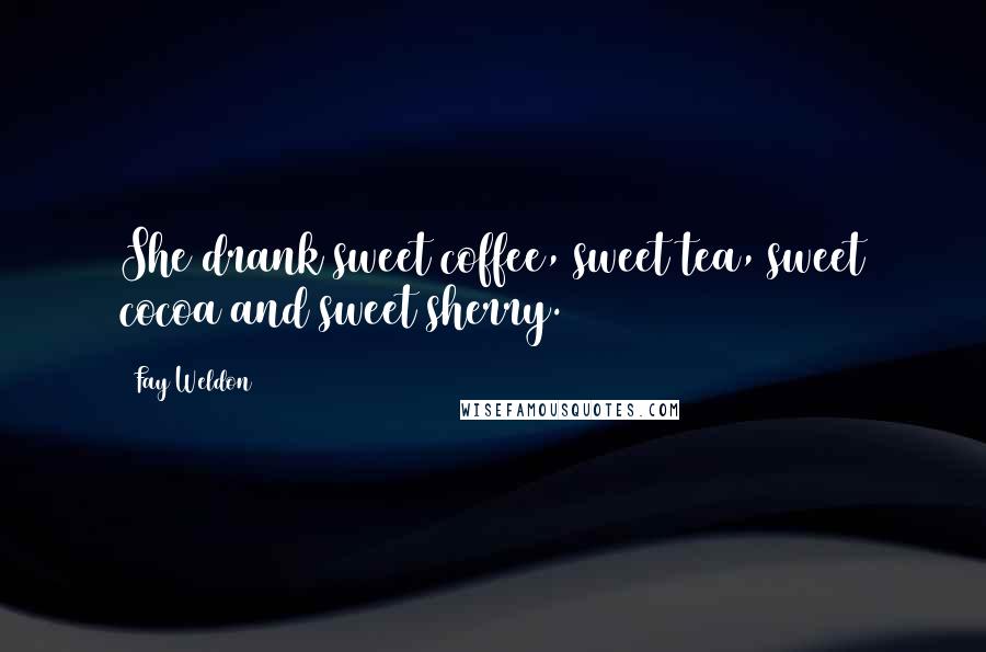 Fay Weldon Quotes: She drank sweet coffee, sweet tea, sweet cocoa and sweet sherry.