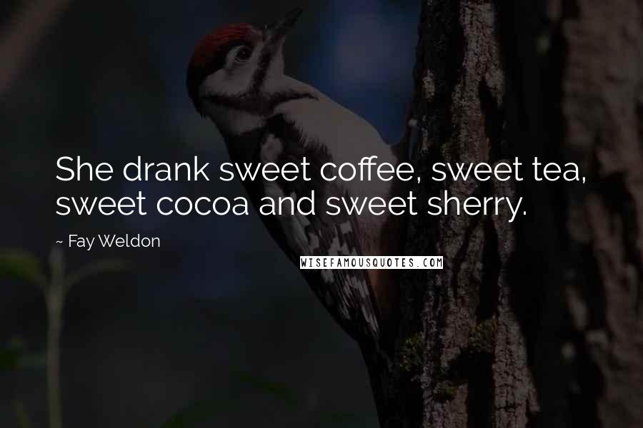 Fay Weldon Quotes: She drank sweet coffee, sweet tea, sweet cocoa and sweet sherry.