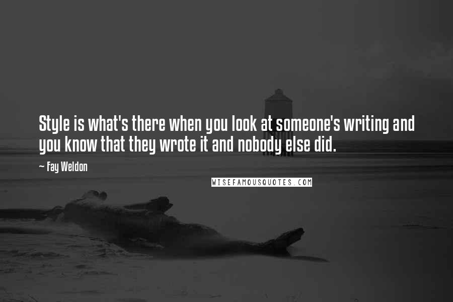 Fay Weldon Quotes: Style is what's there when you look at someone's writing and you know that they wrote it and nobody else did.