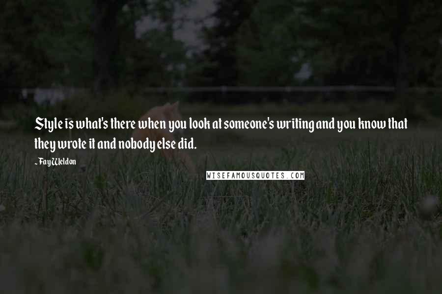 Fay Weldon Quotes: Style is what's there when you look at someone's writing and you know that they wrote it and nobody else did.