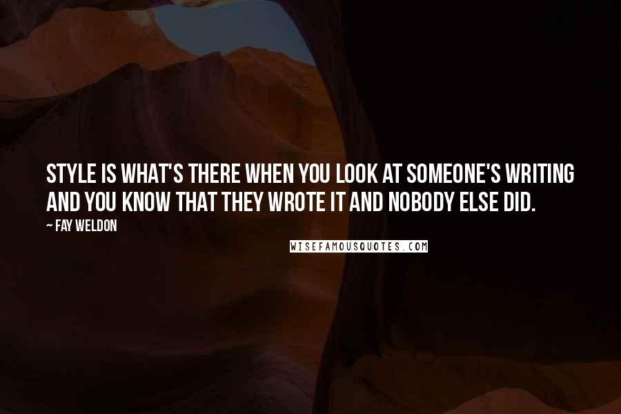 Fay Weldon Quotes: Style is what's there when you look at someone's writing and you know that they wrote it and nobody else did.