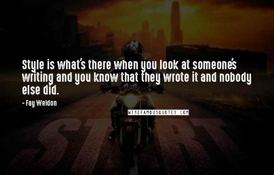 Fay Weldon Quotes: Style is what's there when you look at someone's writing and you know that they wrote it and nobody else did.