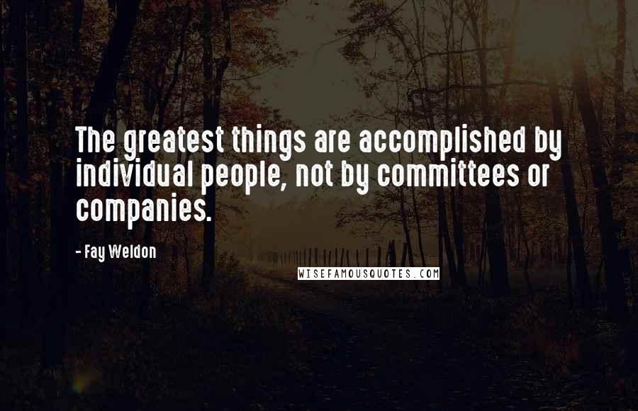 Fay Weldon Quotes: The greatest things are accomplished by individual people, not by committees or companies.