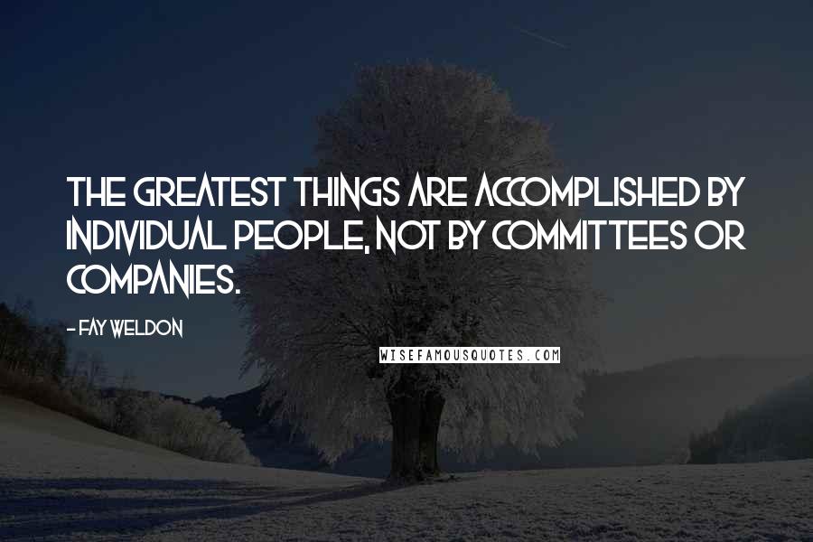 Fay Weldon Quotes: The greatest things are accomplished by individual people, not by committees or companies.