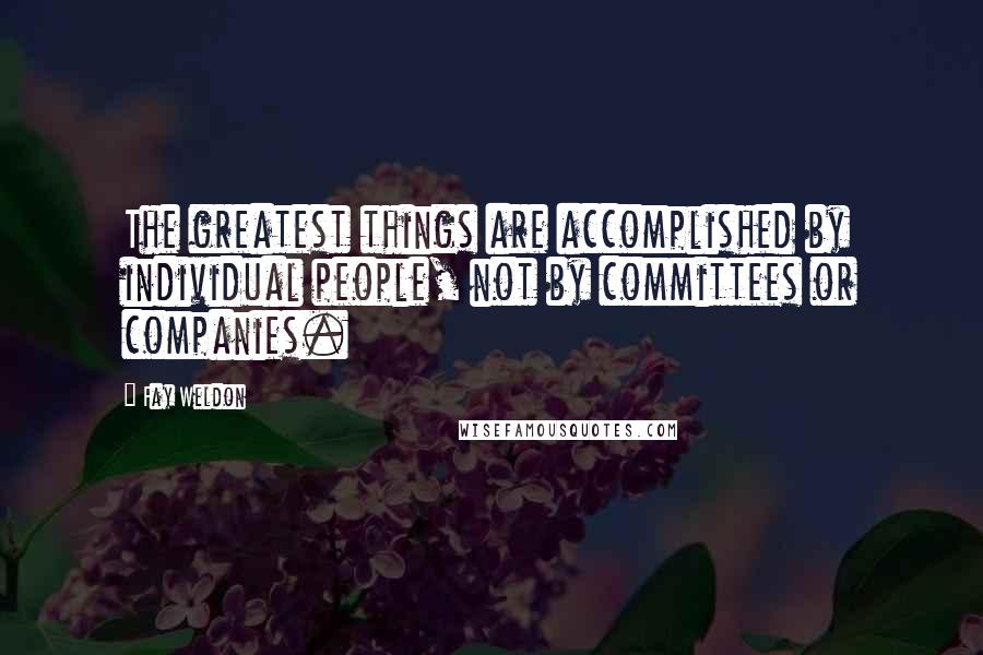 Fay Weldon Quotes: The greatest things are accomplished by individual people, not by committees or companies.