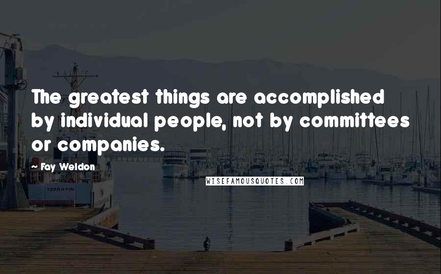 Fay Weldon Quotes: The greatest things are accomplished by individual people, not by committees or companies.