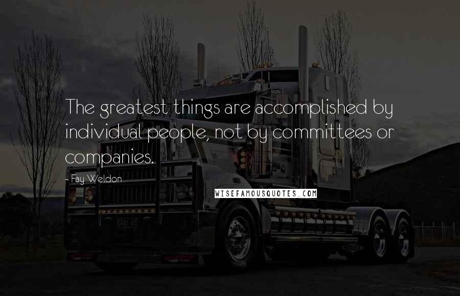 Fay Weldon Quotes: The greatest things are accomplished by individual people, not by committees or companies.