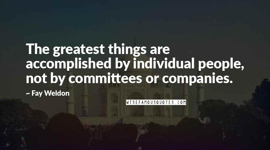 Fay Weldon Quotes: The greatest things are accomplished by individual people, not by committees or companies.