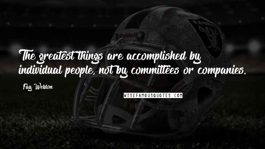 Fay Weldon Quotes: The greatest things are accomplished by individual people, not by committees or companies.