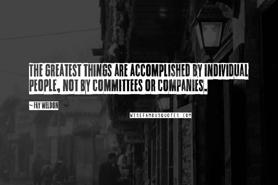 Fay Weldon Quotes: The greatest things are accomplished by individual people, not by committees or companies.