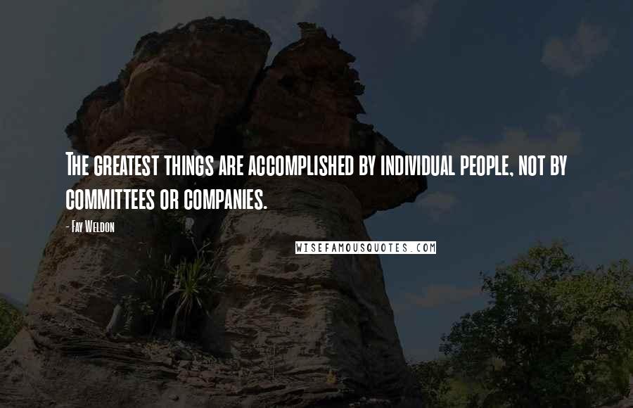 Fay Weldon Quotes: The greatest things are accomplished by individual people, not by committees or companies.