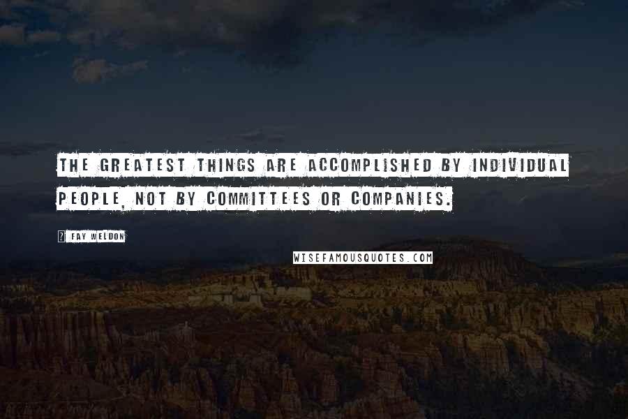 Fay Weldon Quotes: The greatest things are accomplished by individual people, not by committees or companies.