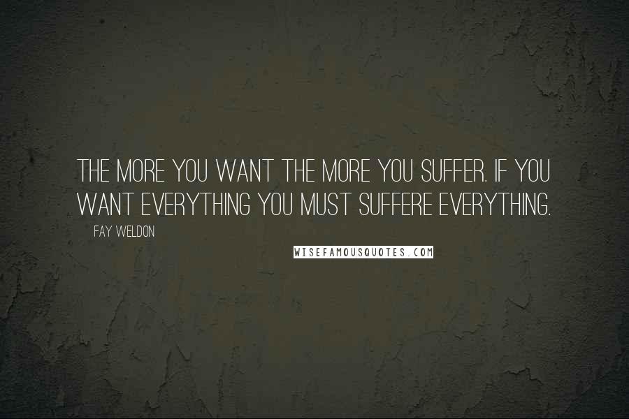 Fay Weldon Quotes: The more you want the more you suffer. If you want everything you must suffere everything.