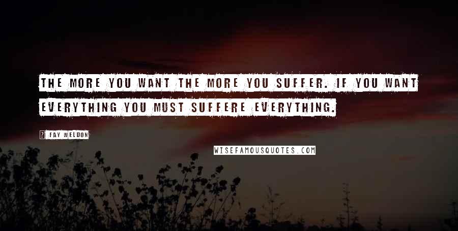 Fay Weldon Quotes: The more you want the more you suffer. If you want everything you must suffere everything.