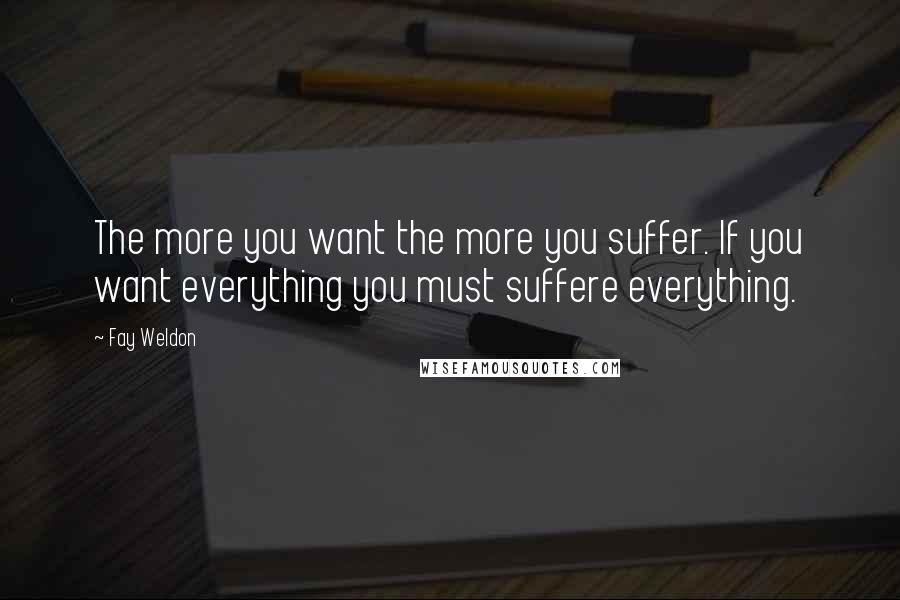 Fay Weldon Quotes: The more you want the more you suffer. If you want everything you must suffere everything.