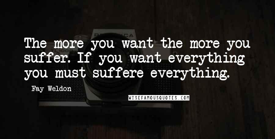 Fay Weldon Quotes: The more you want the more you suffer. If you want everything you must suffere everything.