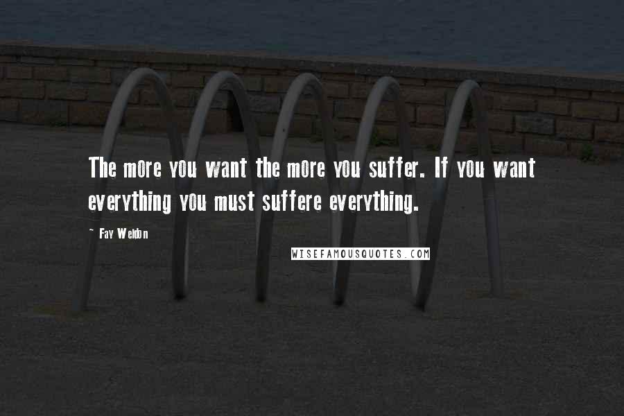 Fay Weldon Quotes: The more you want the more you suffer. If you want everything you must suffere everything.