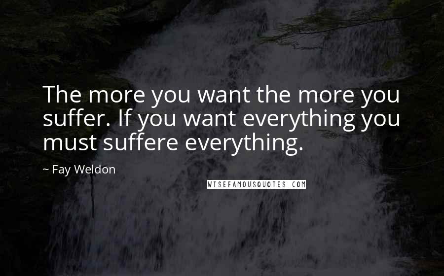 Fay Weldon Quotes: The more you want the more you suffer. If you want everything you must suffere everything.