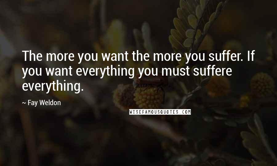 Fay Weldon Quotes: The more you want the more you suffer. If you want everything you must suffere everything.
