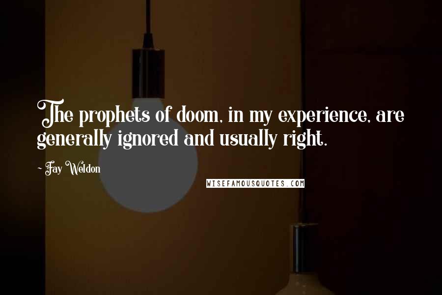 Fay Weldon Quotes: The prophets of doom, in my experience, are generally ignored and usually right.