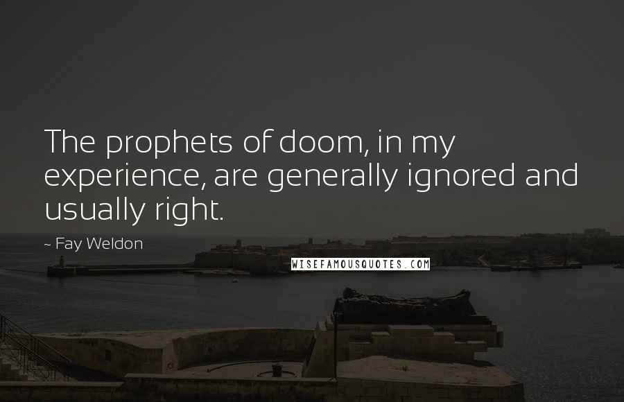 Fay Weldon Quotes: The prophets of doom, in my experience, are generally ignored and usually right.