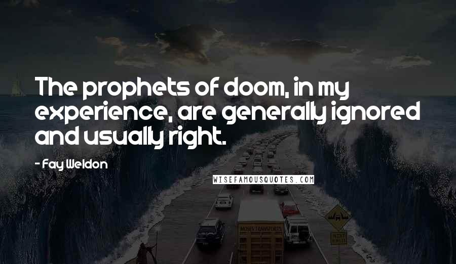 Fay Weldon Quotes: The prophets of doom, in my experience, are generally ignored and usually right.