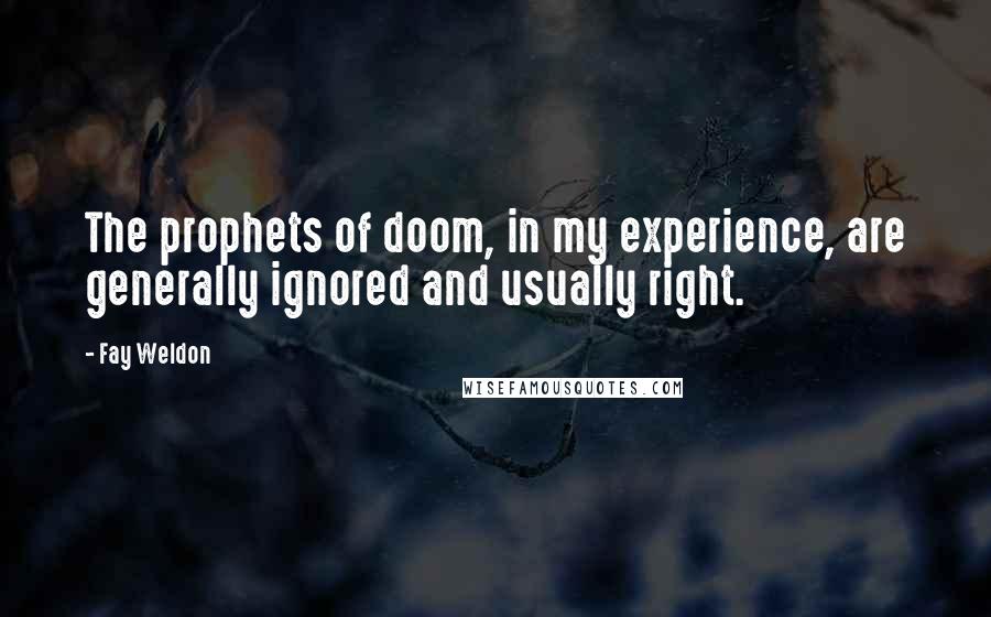 Fay Weldon Quotes: The prophets of doom, in my experience, are generally ignored and usually right.