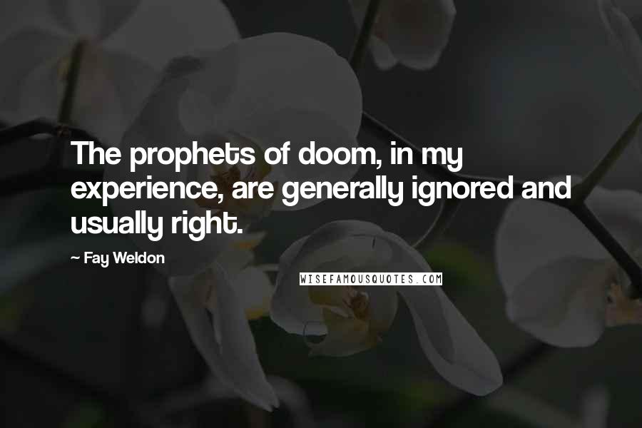 Fay Weldon Quotes: The prophets of doom, in my experience, are generally ignored and usually right.
