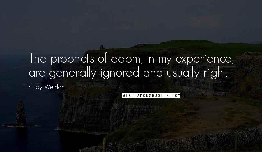 Fay Weldon Quotes: The prophets of doom, in my experience, are generally ignored and usually right.