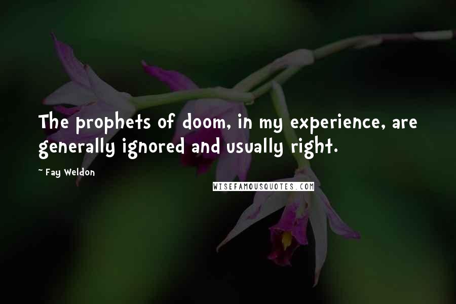 Fay Weldon Quotes: The prophets of doom, in my experience, are generally ignored and usually right.