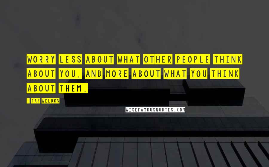 Fay Weldon Quotes: Worry less about what other people think about you, and more about what you think about them.