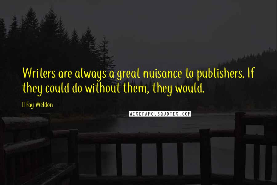 Fay Weldon Quotes: Writers are always a great nuisance to publishers. If they could do without them, they would.