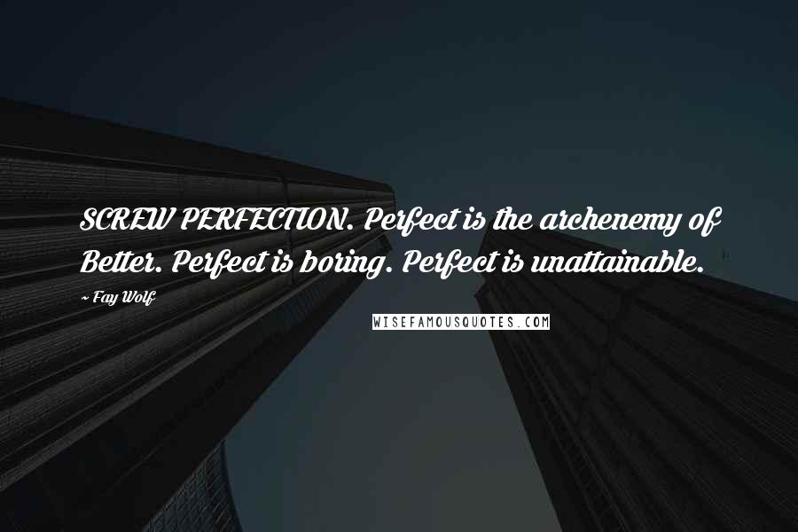 Fay Wolf Quotes: SCREW PERFECTION. Perfect is the archenemy of Better. Perfect is boring. Perfect is unattainable.