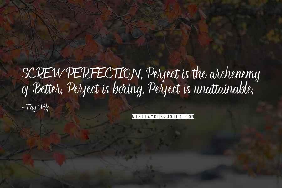 Fay Wolf Quotes: SCREW PERFECTION. Perfect is the archenemy of Better. Perfect is boring. Perfect is unattainable.