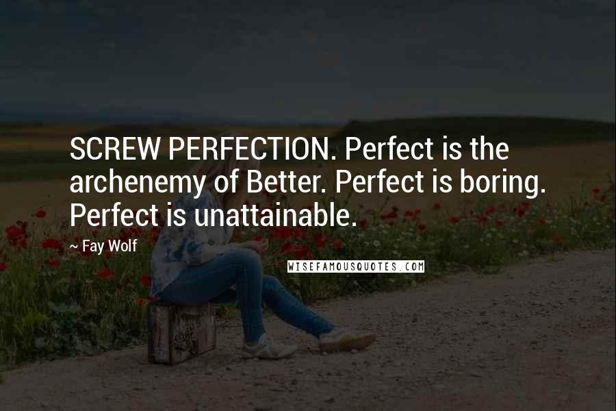 Fay Wolf Quotes: SCREW PERFECTION. Perfect is the archenemy of Better. Perfect is boring. Perfect is unattainable.