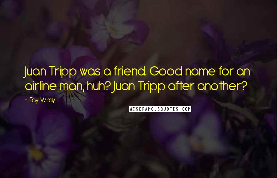 Fay Wray Quotes: Juan Tripp was a friend. Good name for an airline man, huh? Juan Tripp after another?