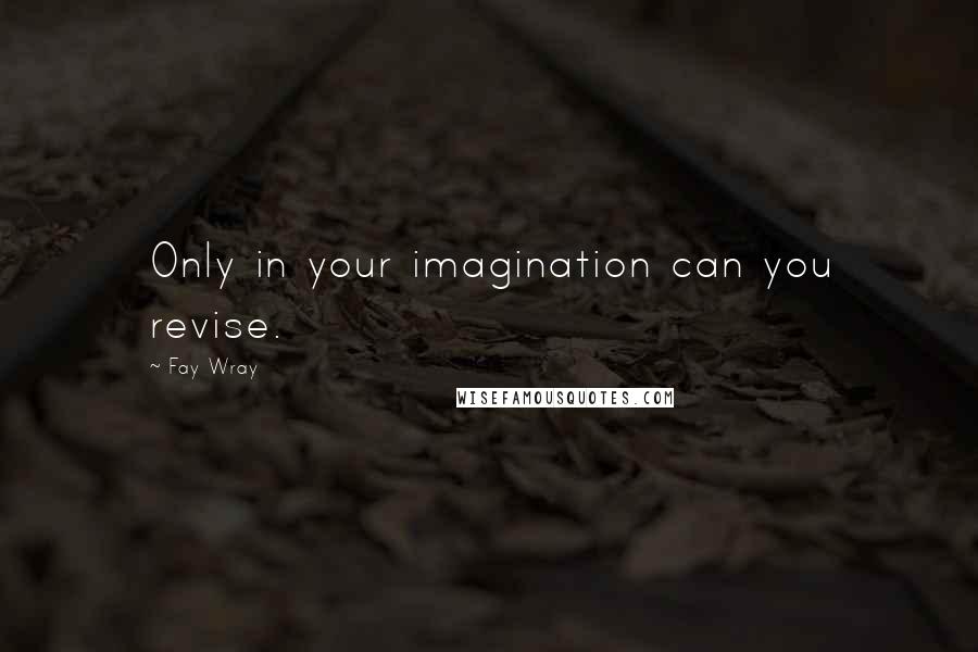 Fay Wray Quotes: Only in your imagination can you revise.