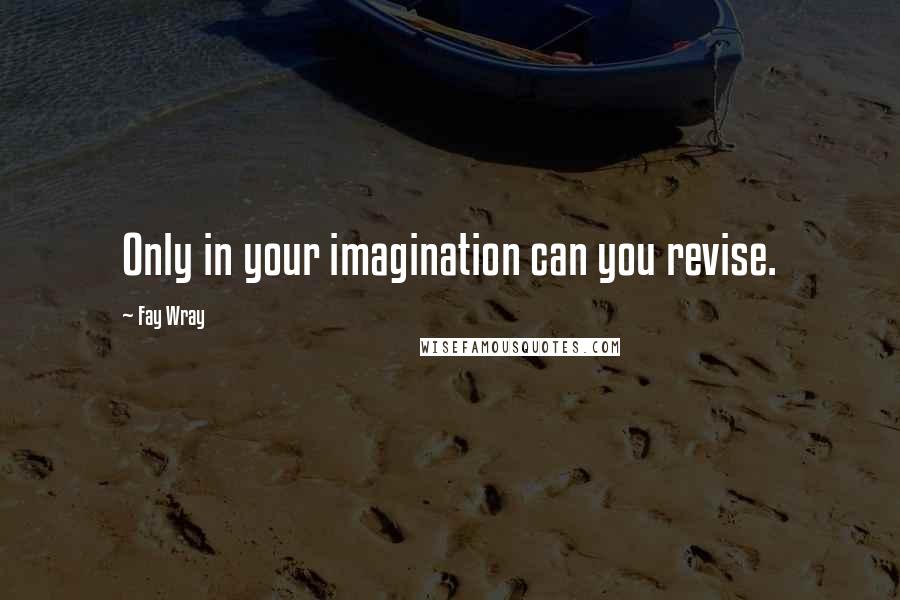 Fay Wray Quotes: Only in your imagination can you revise.