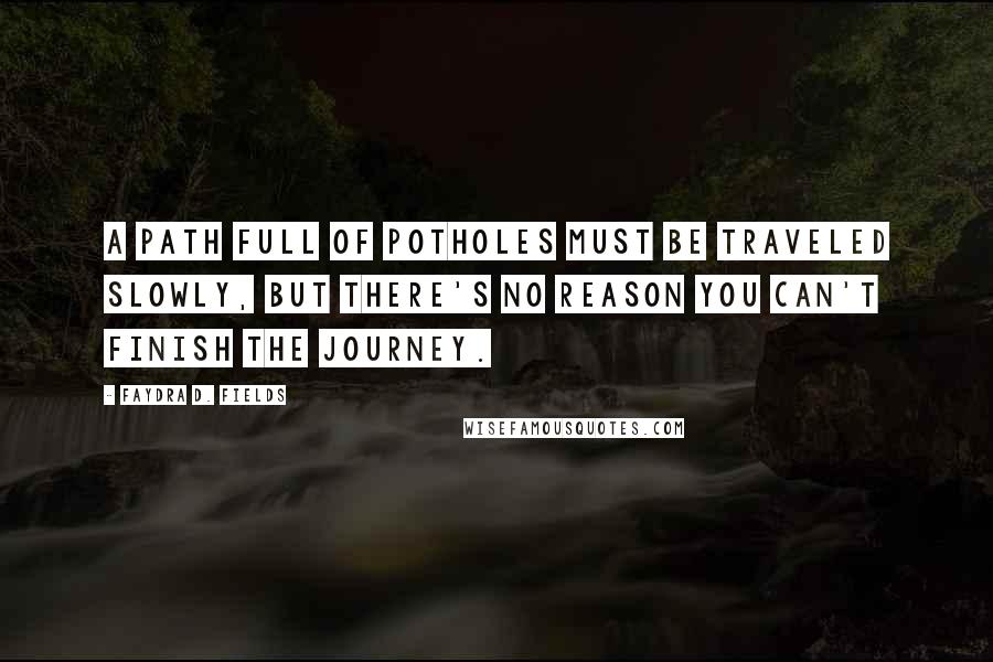 Faydra D. Fields Quotes: A path full of potholes must be traveled slowly, but there's no reason you can't finish the journey.