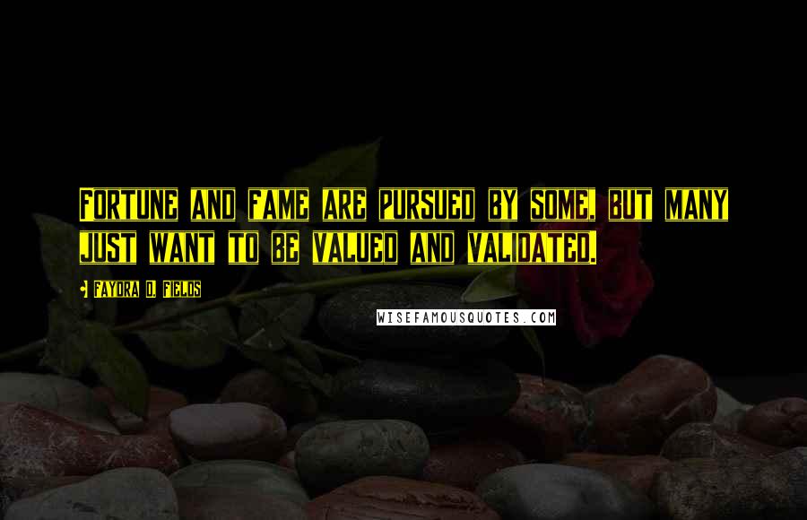 Faydra D. Fields Quotes: Fortune and fame are pursued by some, but many just want to be valued and validated.