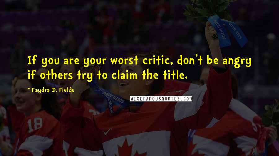 Faydra D. Fields Quotes: If you are your worst critic, don't be angry if others try to claim the title.