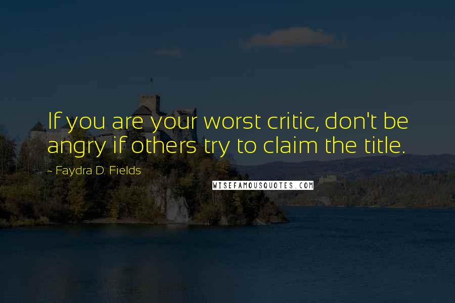 Faydra D. Fields Quotes: If you are your worst critic, don't be angry if others try to claim the title.